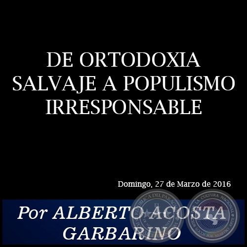 DE ORTODOXIA SALVAJE A POPULISMO IRRESPONSABLE - Por ALBERTO ACOSTA GARBARINO - Domingo, 27 de Marzo de 2016